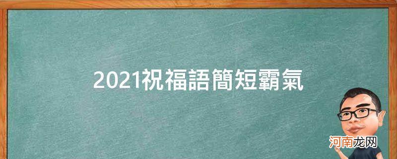 2021祝福语简短霸气闺蜜 2021祝福语简短霸气