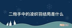 二炮手里面的凌织羽是谁 二炮手中的凌织羽结局是什么