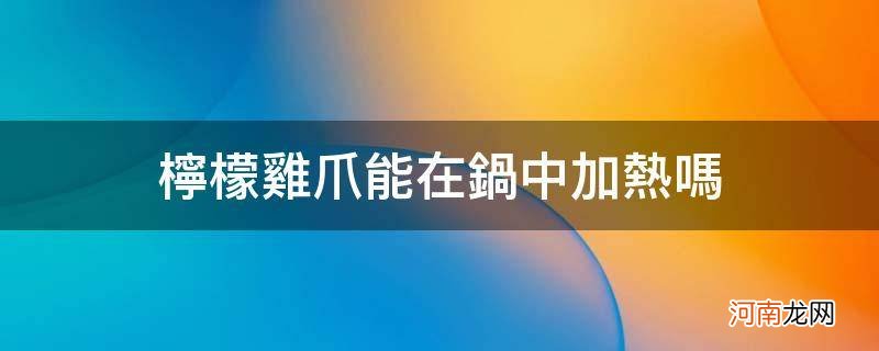 隔夜柠檬鸡爪能在锅中加热吗 柠檬鸡爪能在锅中加热吗