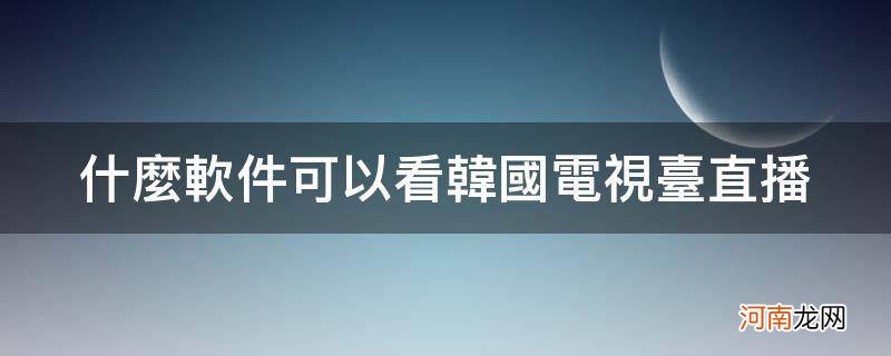 什么软件可以看韩国电视台直播