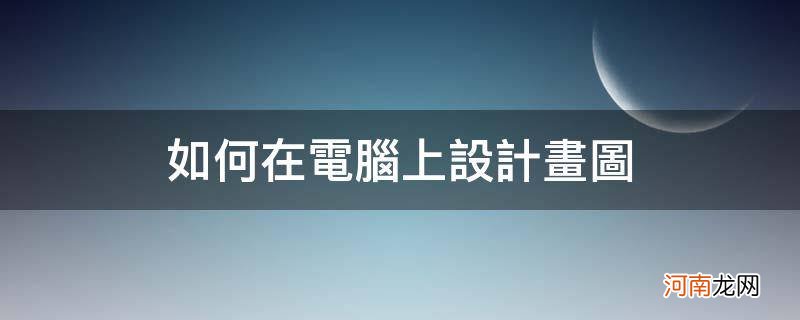 在电脑上怎么画图设计 如何在电脑上设计画图