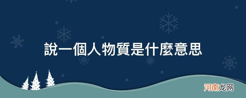 说你物质是什么意思 说一个人物质是什么意思