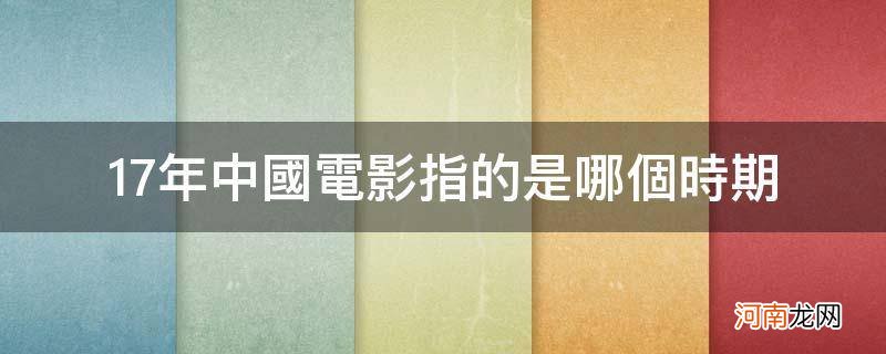 十七年中国电影指的是什么时期 17年中国电影指的是哪个时期