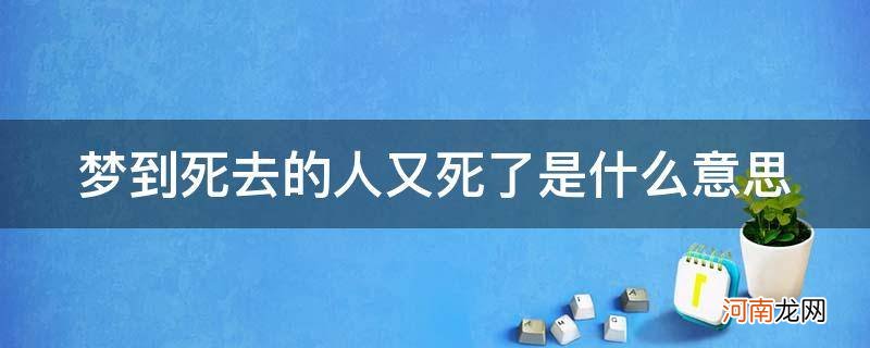 梦到死去的人又死了是什么意思我跪着哭 梦到死去的人又死了是什么意思