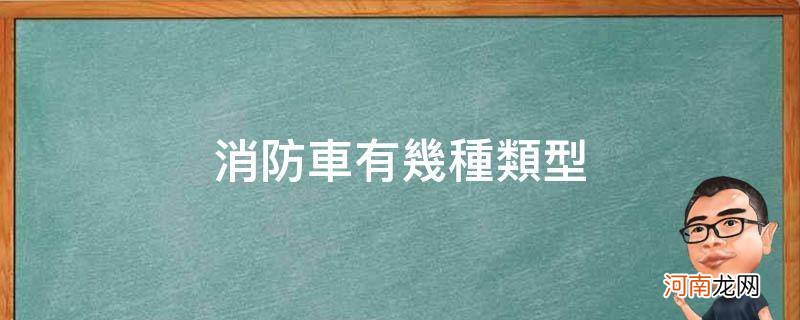 消防车有几种类型和功能 消防车有几种类型