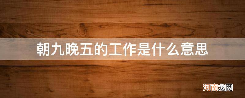 啥工作是朝九晚五 朝九晚五的工作是什么意思