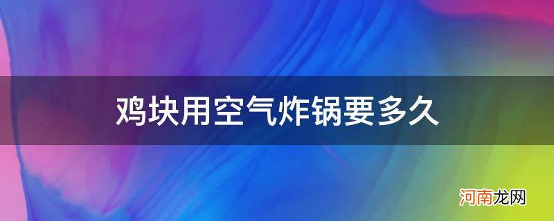 半成品鸡块用空气炸锅要多久 鸡块用空气炸锅要多久