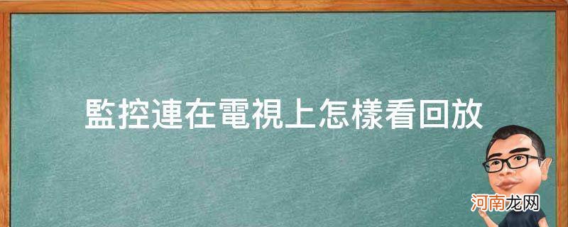 电视连的监控怎么在电视回放 监控连在电视上怎样看回放