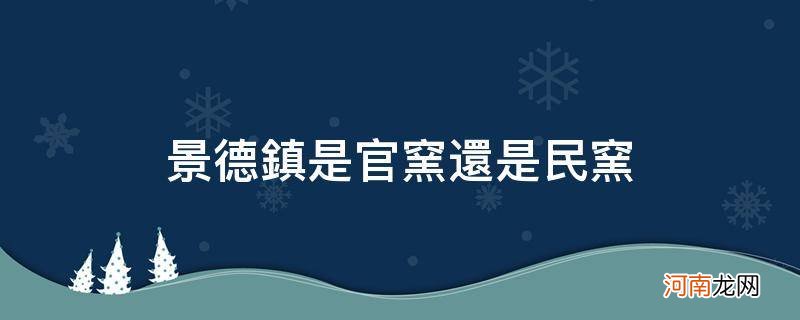 景德镇窑属于官窑吗 景德镇是官窑还是民窑