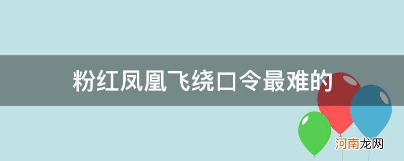 绕口令大全粉红凤凰飞 粉红凤凰飞绕口令最难的