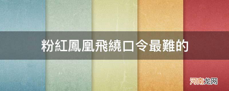 绕口令大全粉红凤凰飞 粉红凤凰飞绕口令最难的