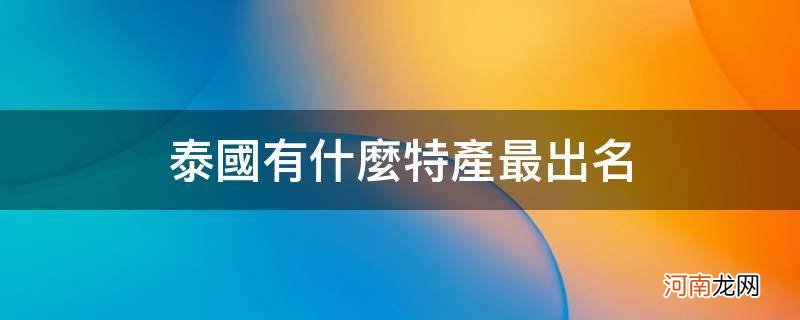 泰国的特产有哪些 泰国有什么特产最出名