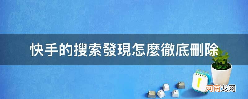 快手搜索历史清除了能找回来吗 快手的搜索发现怎么彻底删除