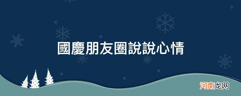 国庆节朋友圈说说心情 国庆朋友圈说说心情