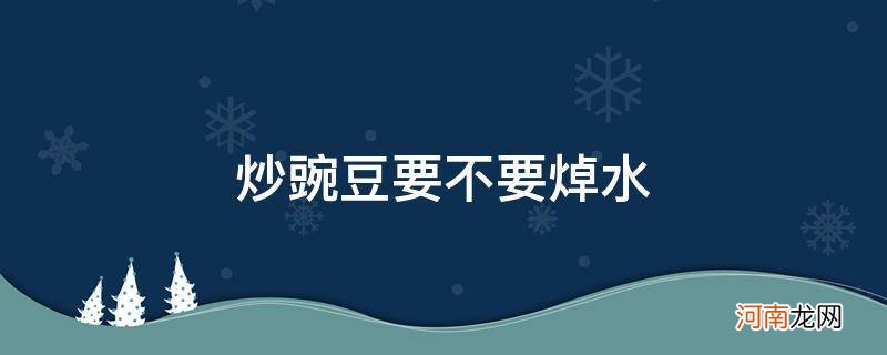 炒豌豆荚要不要焯水 炒豌豆要不要焯水