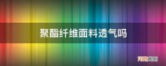 聚酯纤维面料是不是不透气 聚酯纤维面料透气吗