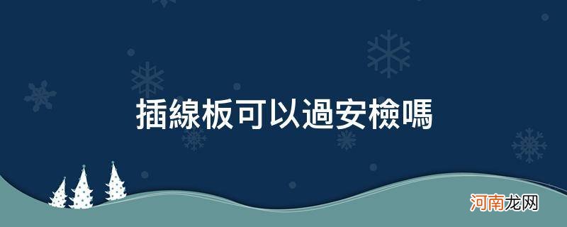 接线板可以过安检吗 插线板可以过安检吗