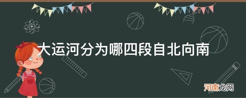 大运河从北往南依次分为哪四段 大运河分为哪四段自北向南