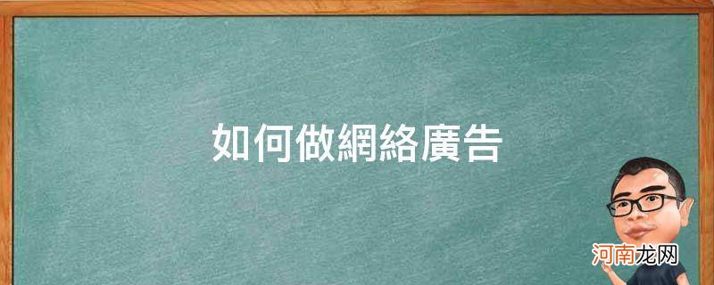 网上广告宣传怎么做 如何做网络广告