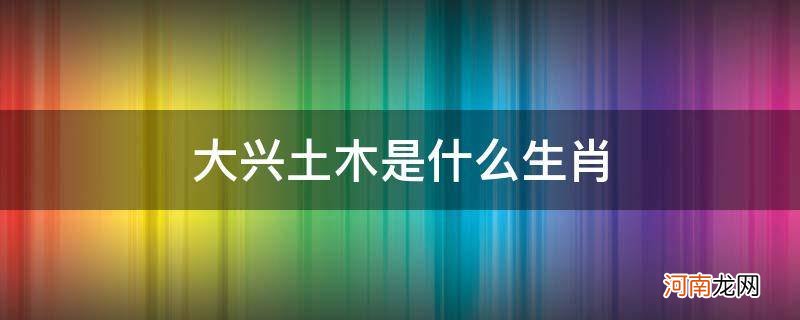 大兴土木是什么生肖? 大兴土木是什么生肖