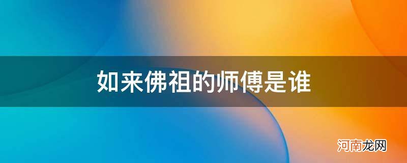 西游记中如来佛祖的师傅是谁 如来佛祖的师傅是谁