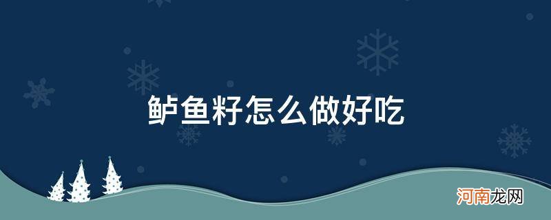 清蒸鲈鱼籽怎么做好吃 鲈鱼籽怎么做好吃