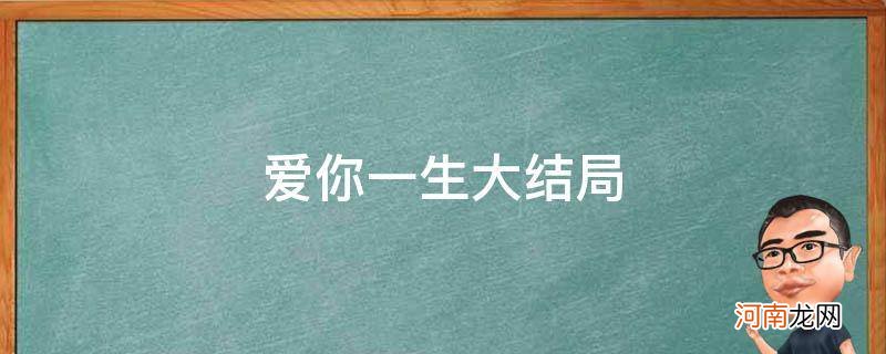 电视剧爱你一生大结局 爱你一生大结局