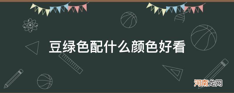 男士豆绿色配什么颜色好看 豆绿色配什么颜色好看