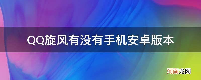 QQ旋风安卓版 QQ旋风有没有手机安卓版本