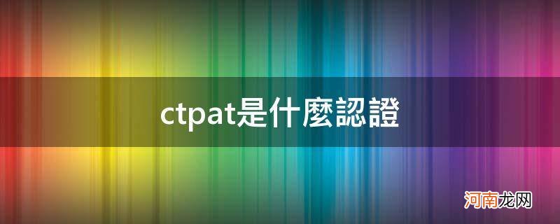 ctpat认证机构 ctpat是什么认证