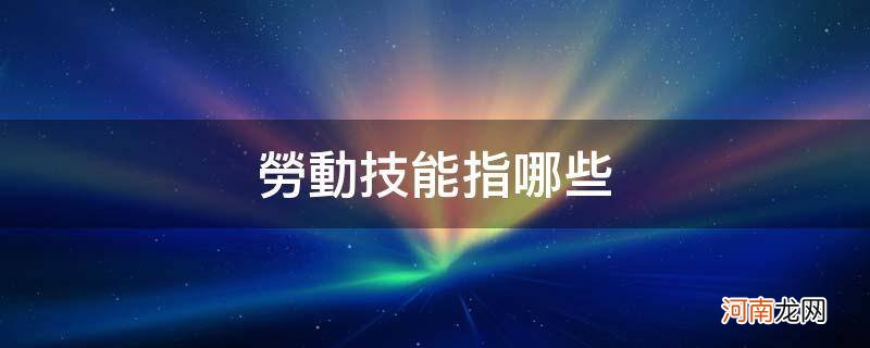 什么叫劳动技能 劳动技能指哪些