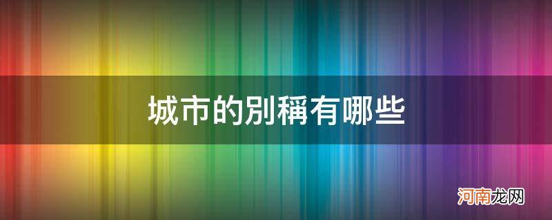 我国城市的别称有哪些 城市的别称有哪些