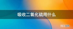 吸收二氧化硫用什么溶液 吸收二氧化硫用什么