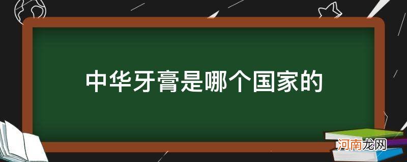 中华牙膏是哪个国家的品牌企业 中华牙膏是哪个国家的