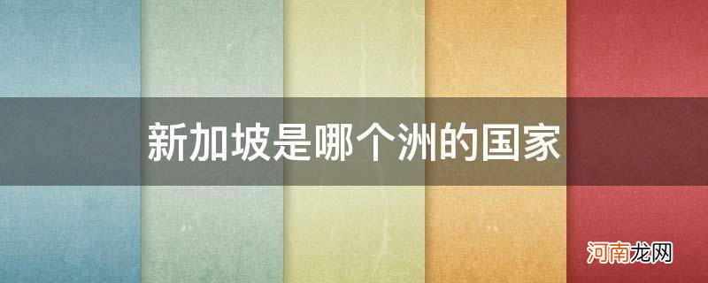 新加坡位于哪个洲?它是什么国家? 新加坡是哪个洲的国家