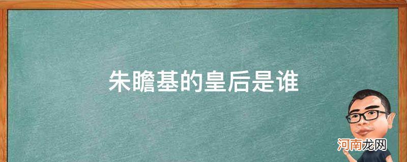 朱瞻基的皇后是谁演的 朱瞻基的皇后是谁