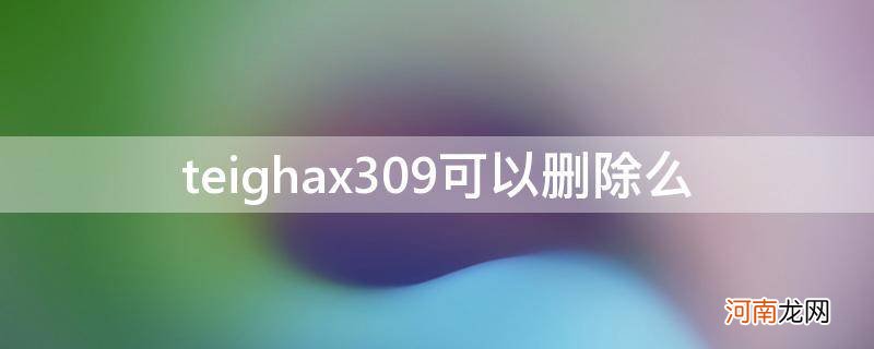 teighax能卸载吗 teighax309可以删除么