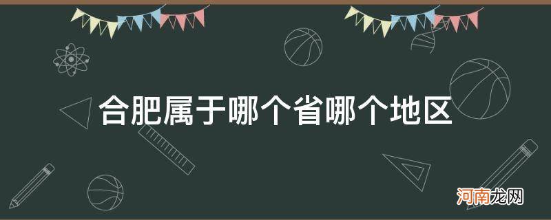 合肥属于哪个省份哪个市的 合肥属于哪个省哪个地区