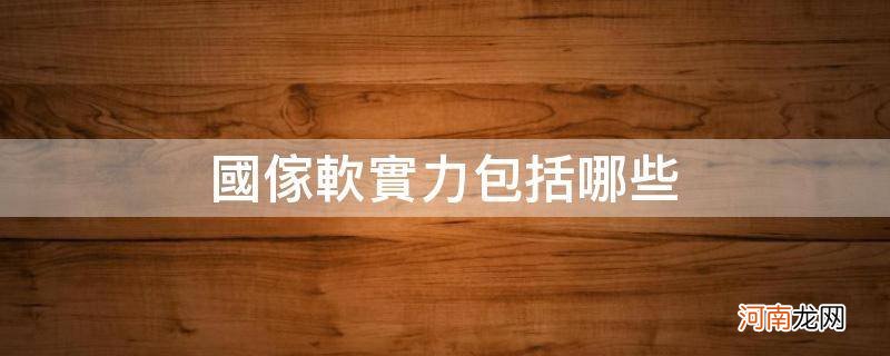 国家软实力包括哪些内容 国家软实力包括哪些