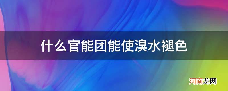 能使溴水变色的官能团 什么官能团能使溴水褪色