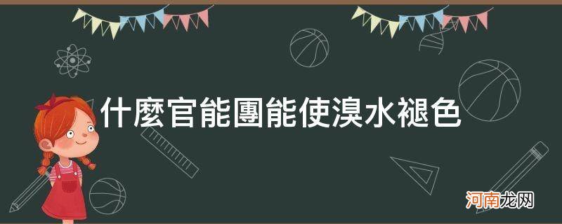 能使溴水变色的官能团 什么官能团能使溴水褪色