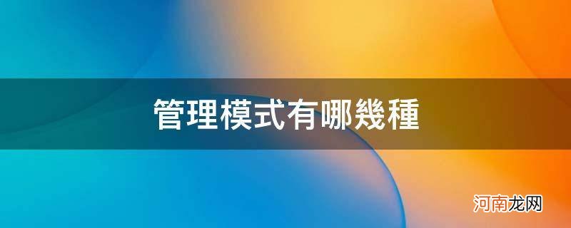 企业的管理模式有哪些 管理模式有哪几种