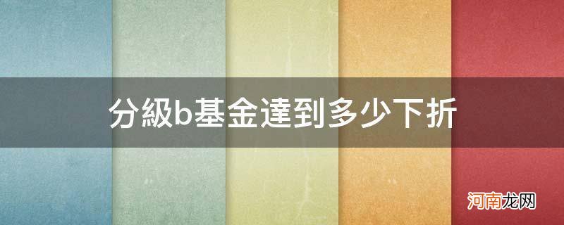 分级b基金下折后怎么办 分级b基金达到多少下折