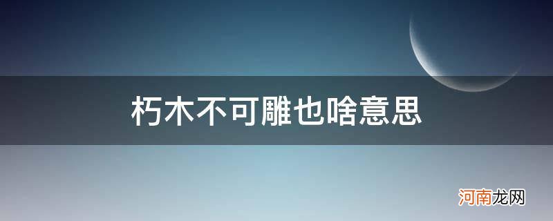 朽木不可雕也啥意思反义词 朽木不可雕也啥意思