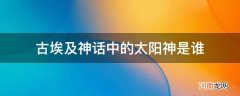 古埃及的太阳神叫什么 古埃及神话中的太阳神是谁