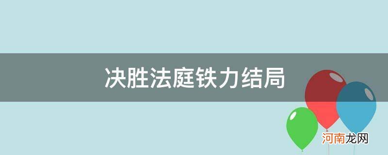 决胜法庭铁力的结局 决胜法庭铁力结局