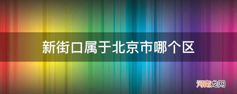 新街口属于北京哪个区哪个街道 新街口属于北京市哪个区