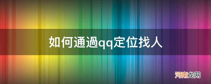 {&#8220;q&#8221;:&#8221;如何通过qq定位找人 如何通过qq定位找人