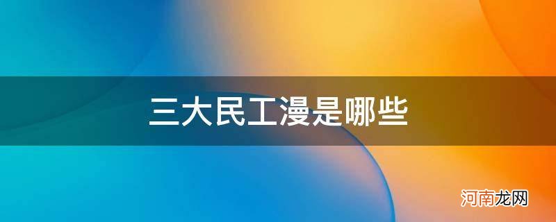 三大民工漫是什么 三大民工漫是哪些