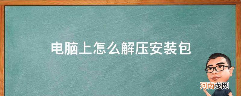 电脑软件如何解压安装包 电脑上怎么解压安装包